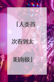 人类首次看到太阳南极