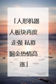 人形机器人板块再度走强 私募掘金热情高涨
