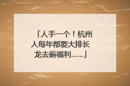 人手一个！杭州人每年都要大排长龙去薅福利……
