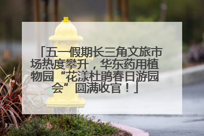 五一假期长三角文旅市场热度攀升，华东药用植物园“花漾杜鹃春日游园会”圆满收官！