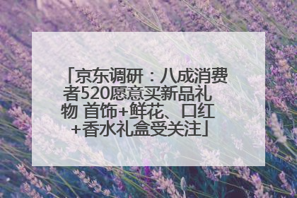 京东调研：八成消费者520愿意买新品礼物 首饰+鲜花、口红+香水礼盒受关注