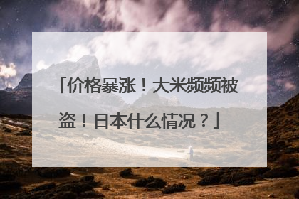 价格暴涨！大米频频被盗！日本什么情况？