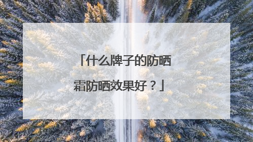 什么牌子的防晒霜防晒效果好？