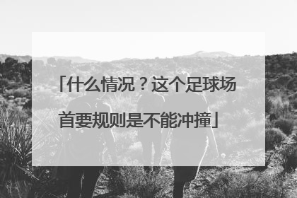 什么情况？这个足球场首要规则是不能冲撞