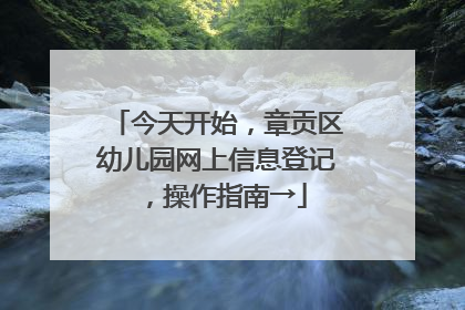 今天开始，章贡区幼儿园网上信息登记，操作指南→