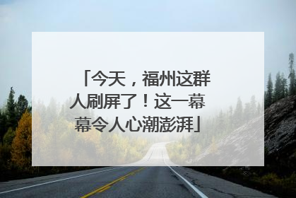今天，福州这群人刷屏了！这一幕幕令人心潮澎湃
