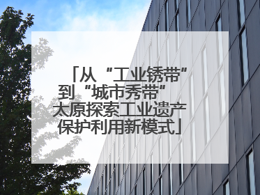 从“工业锈带”到“城市秀带” 太原探索工业遗产保护利用新模式