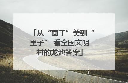 从“面子”美到“里子” 看全国文明村的龙池答案