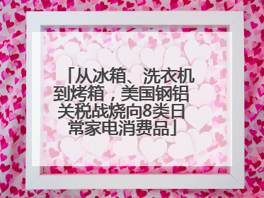 从冰箱、洗衣机到烤箱，美国钢铝关税战烧向8类日常家电消费品