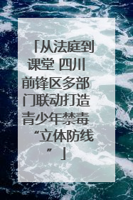 从法庭到课堂 四川前锋区多部门联动打造青少年禁毒“立体防线”