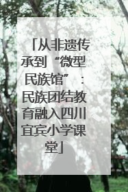 从非遗传承到“微型民族馆”：民族团结教育融入四川宜宾小学课堂