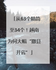 从63个精简至34个！越南为何大幅“撤县并省”