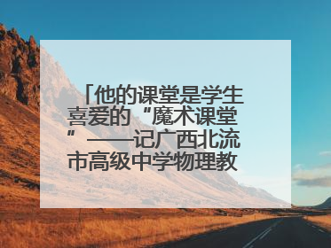 他的课堂是学生喜爱的“魔术课堂”——记广西北流市高级中学物理教师谢奔峰
