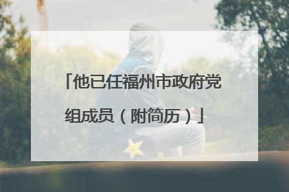 他已任福州市政府党组成员（附简历）