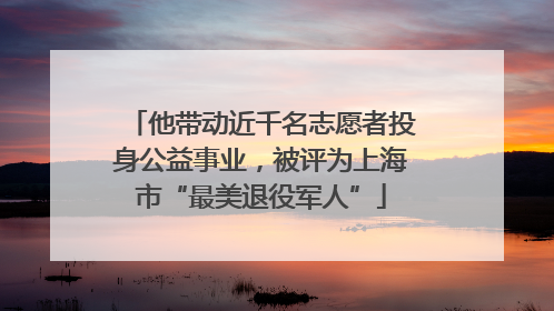 他带动近千名志愿者投身公益事业，被评为上海市“最美退役军人”