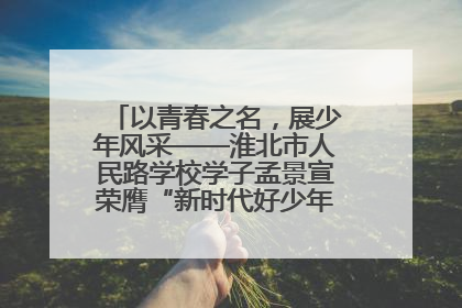 以青春之名，展少年风采——淮北市人民路学校学子孟景宣荣膺“新时代好少年”荣誉称号