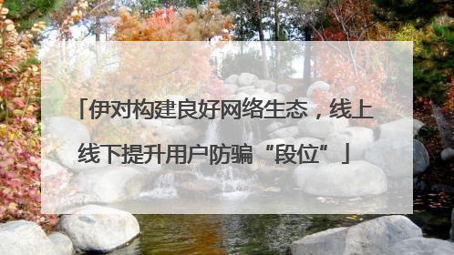 伊对构建良好网络生态，线上线下提升用户防骗“段位”