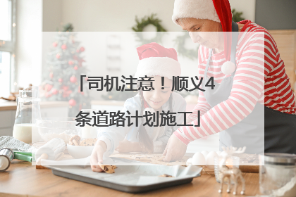 司机注意！顺义4条道路计划施工