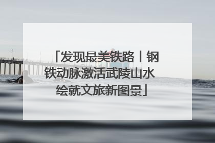 发现最美铁路丨钢铁动脉激活武陵山水 绘就文旅新图景