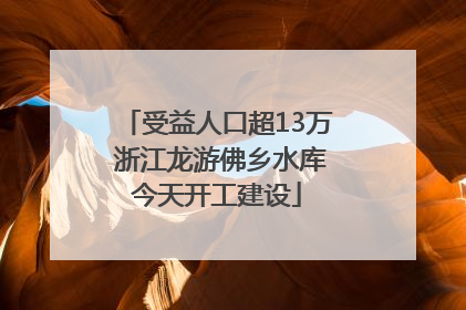 受益人口超13万 浙江龙游佛乡水库今天开工建设