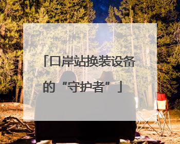 口岸站换装设备的“守护者”