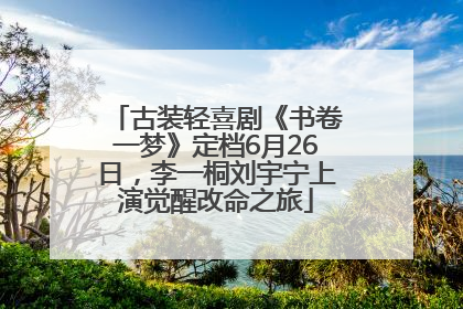 古装轻喜剧《书卷一梦》定档6月26日，李一桐刘宇宁上演觉醒改命之旅