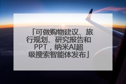 可做购物建议、旅行规划、研究报告和PPT，纳米AI超级搜索智能体发布