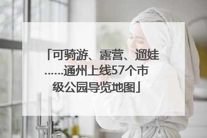 可骑游、露营、遛娃……通州上线57个市级公园导览地图