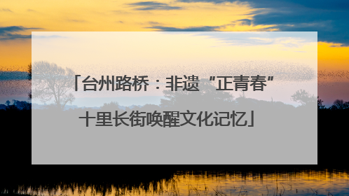 台州路桥：非遗“正青春” 十里长街唤醒文化记忆