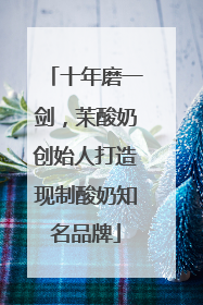 十年磨一剑，茉酸奶创始人打造现制酸奶知名品牌