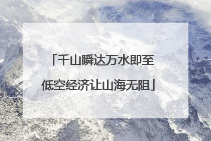 千山瞬达万水即至 低空经济让山海无阻