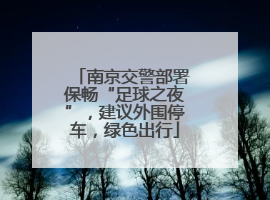 南京交警部署保畅“足球之夜”，建议外围停车，绿色出行