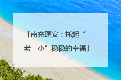 南充蓬安：托起“一老一小”稳稳的幸福
