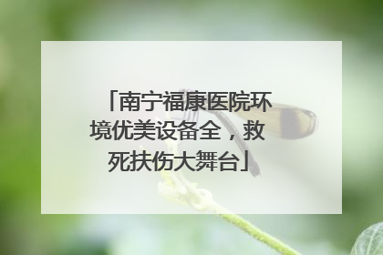南宁福康医院环境优美设备全，救死扶伤大舞台