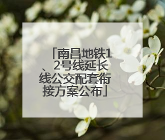 南昌地铁1、2号线延长线公交配套衔接方案公布