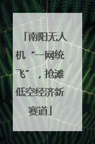 南阳无人机“一网统飞”，抢滩低空经济新赛道