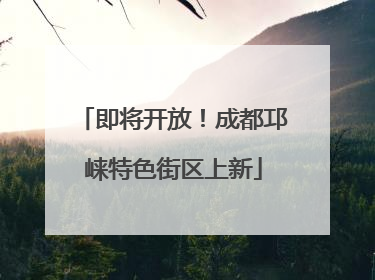 即将开放！成都邛崃特色街区上新