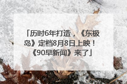 历时6年打造，《东极岛》定档8月8日上映！《90早新闻》来了