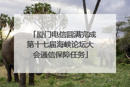 厦门电信圆满完成第十七届海峡论坛大会通信保障任务