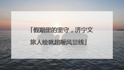 假期里的坚守，济宁文旅人绘就超暖风景线