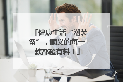 健康生活“潮装备”，顺义的每一款都超有料！