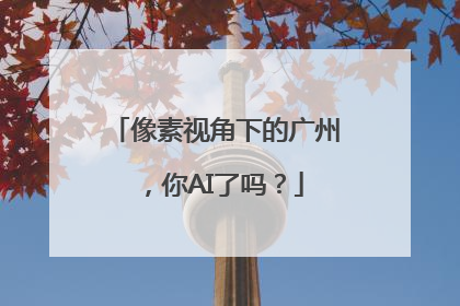 像素视角下的广州，你AI了吗？