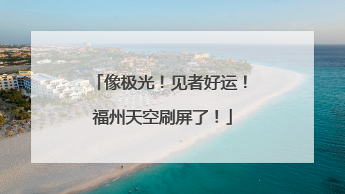 像极光！见者好运！福州天空刷屏了！