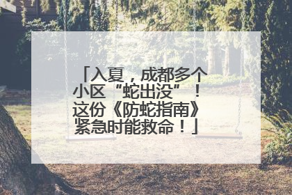 入夏，成都多个小区“蛇出没”！这份《防蛇指南》紧急时能救命！