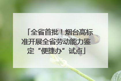 全省首批！烟台高标准开展全省劳动能力鉴定“便捷办”试点