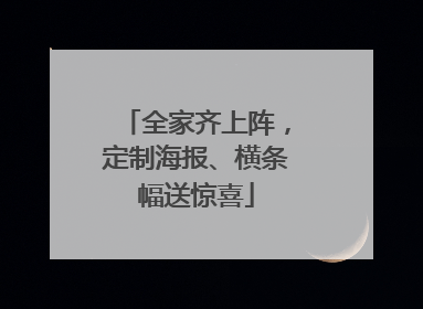 全家齐上阵，定制海报、横条幅送惊喜