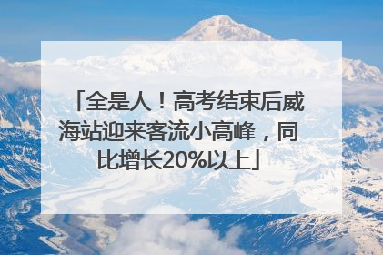 全是人！高考结束后威海站迎来客流小高峰，同比增长20%以上