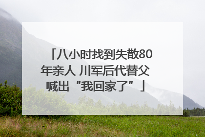 八小时找到失散80年亲人 川军后代替父喊出“我回家了”