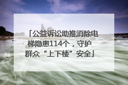 公益诉讼助推消除电梯隐患114个，守护群众“上下楼”安全