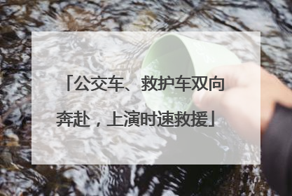 公交车、救护车双向奔赴，上演时速救援